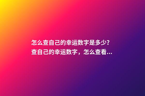 怎么查自己的幸运数字是多少？ 查自己的幸运数字，怎么查看自己的幸运数字-第1张-观点-玄机派